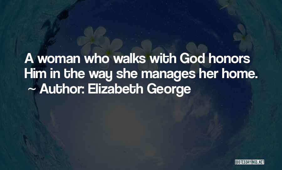 Elizabeth George Quotes: A Woman Who Walks With God Honors Him In The Way She Manages Her Home.