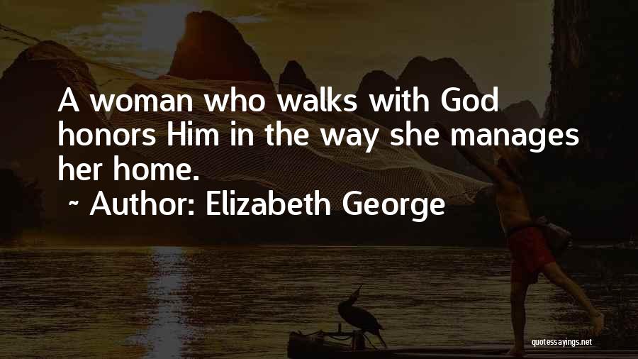 Elizabeth George Quotes: A Woman Who Walks With God Honors Him In The Way She Manages Her Home.