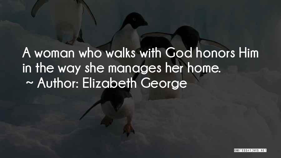 Elizabeth George Quotes: A Woman Who Walks With God Honors Him In The Way She Manages Her Home.