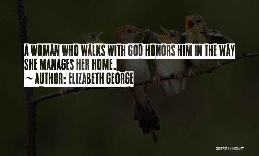 Elizabeth George Quotes: A Woman Who Walks With God Honors Him In The Way She Manages Her Home.