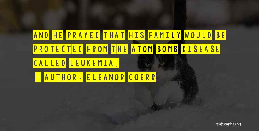 Eleanor Coerr Quotes: And He Prayed That His Family Would Be Protected From The Atom Bomb Disease Called Leukemia.