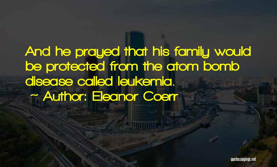 Eleanor Coerr Quotes: And He Prayed That His Family Would Be Protected From The Atom Bomb Disease Called Leukemia.