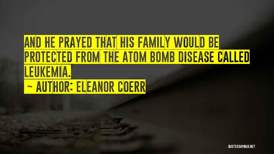 Eleanor Coerr Quotes: And He Prayed That His Family Would Be Protected From The Atom Bomb Disease Called Leukemia.