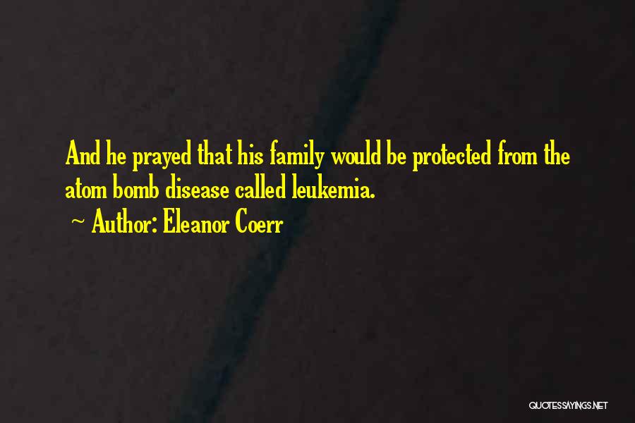 Eleanor Coerr Quotes: And He Prayed That His Family Would Be Protected From The Atom Bomb Disease Called Leukemia.