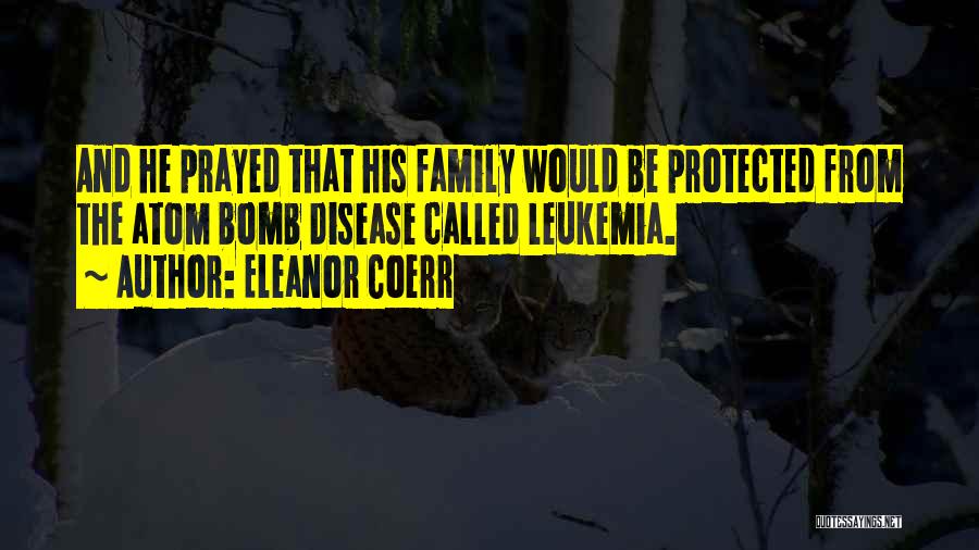 Eleanor Coerr Quotes: And He Prayed That His Family Would Be Protected From The Atom Bomb Disease Called Leukemia.