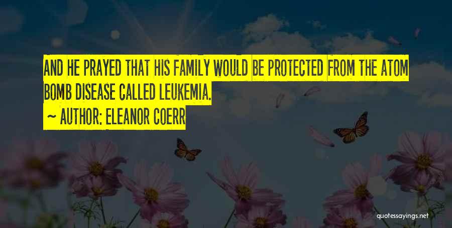 Eleanor Coerr Quotes: And He Prayed That His Family Would Be Protected From The Atom Bomb Disease Called Leukemia.