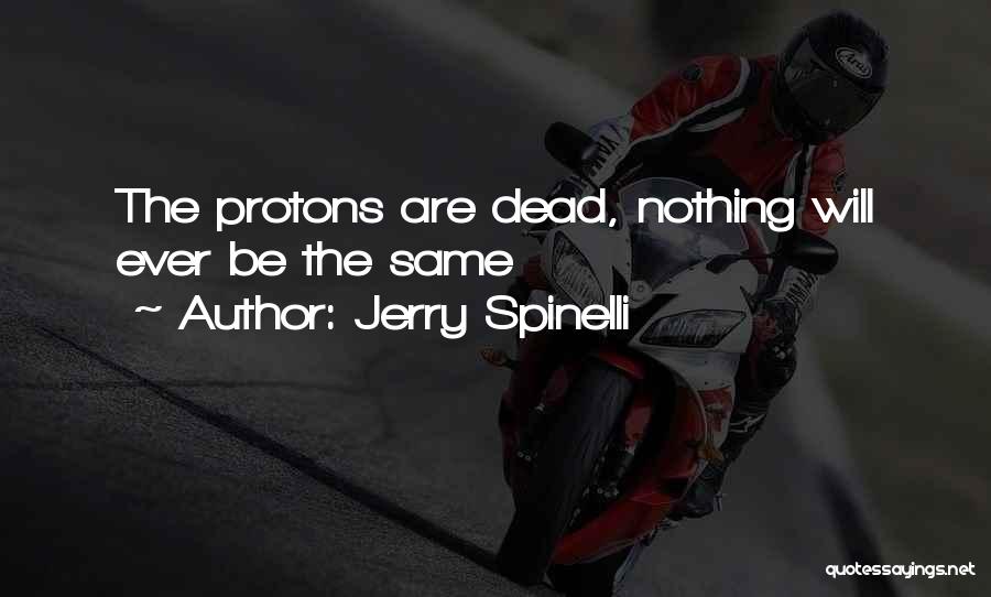 Jerry Spinelli Quotes: The Protons Are Dead, Nothing Will Ever Be The Same