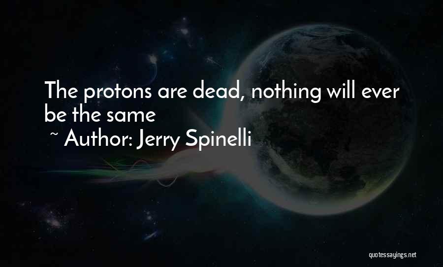 Jerry Spinelli Quotes: The Protons Are Dead, Nothing Will Ever Be The Same