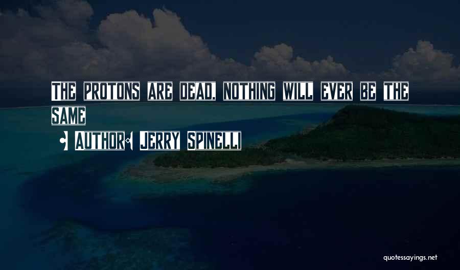 Jerry Spinelli Quotes: The Protons Are Dead, Nothing Will Ever Be The Same
