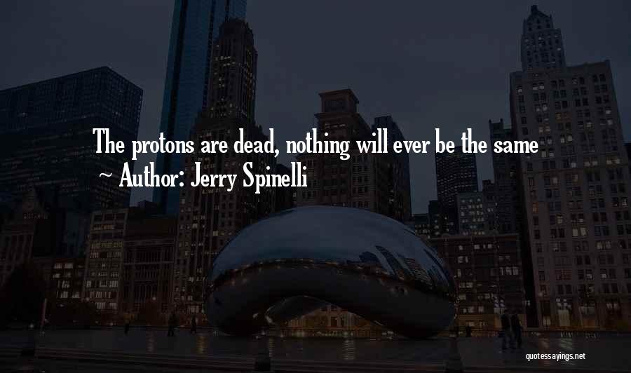 Jerry Spinelli Quotes: The Protons Are Dead, Nothing Will Ever Be The Same