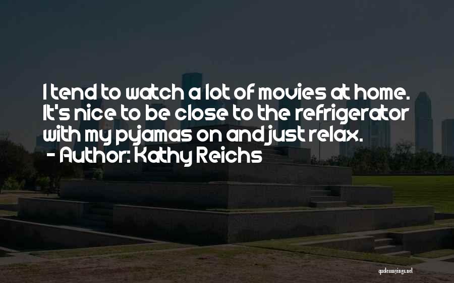 Kathy Reichs Quotes: I Tend To Watch A Lot Of Movies At Home. It's Nice To Be Close To The Refrigerator With My