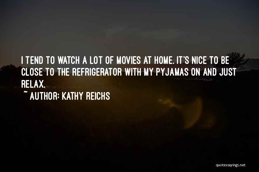 Kathy Reichs Quotes: I Tend To Watch A Lot Of Movies At Home. It's Nice To Be Close To The Refrigerator With My