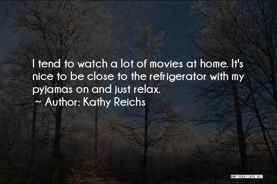 Kathy Reichs Quotes: I Tend To Watch A Lot Of Movies At Home. It's Nice To Be Close To The Refrigerator With My