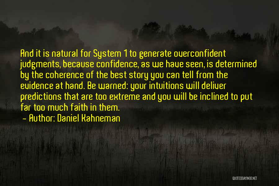 Daniel Kahneman Quotes: And It Is Natural For System 1 To Generate Overconfident Judgments, Because Confidence, As We Have Seen, Is Determined By