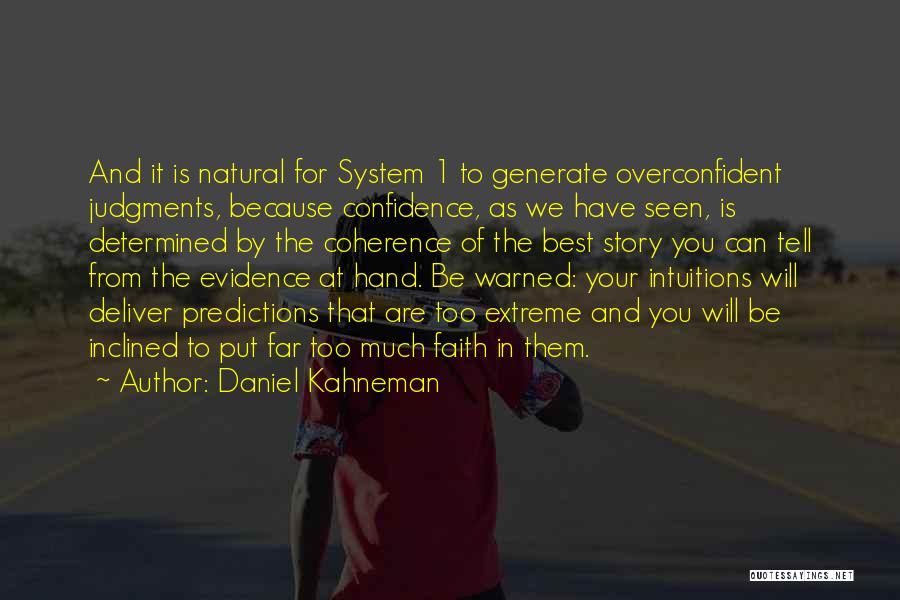 Daniel Kahneman Quotes: And It Is Natural For System 1 To Generate Overconfident Judgments, Because Confidence, As We Have Seen, Is Determined By