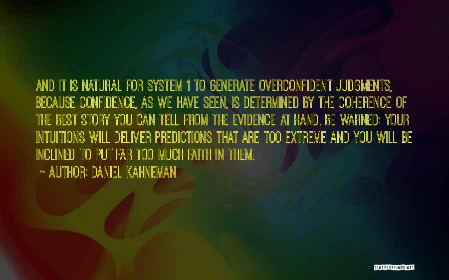 Daniel Kahneman Quotes: And It Is Natural For System 1 To Generate Overconfident Judgments, Because Confidence, As We Have Seen, Is Determined By