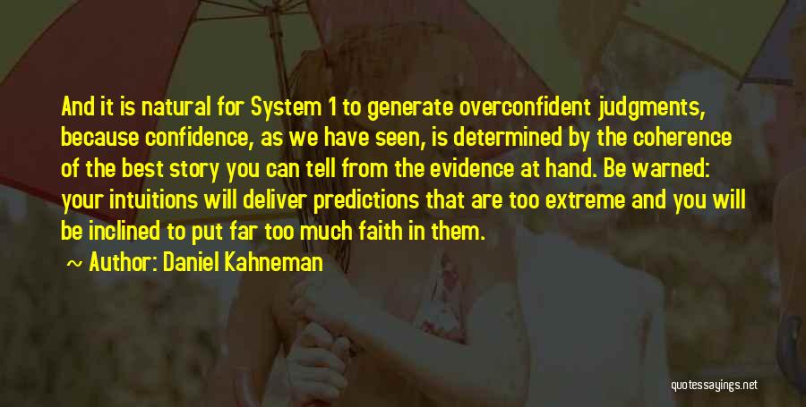 Daniel Kahneman Quotes: And It Is Natural For System 1 To Generate Overconfident Judgments, Because Confidence, As We Have Seen, Is Determined By