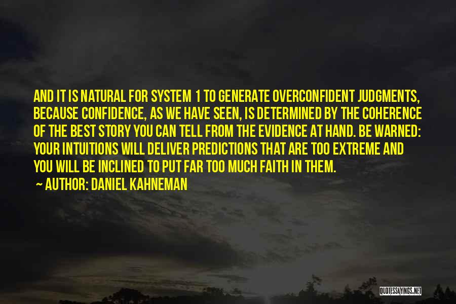 Daniel Kahneman Quotes: And It Is Natural For System 1 To Generate Overconfident Judgments, Because Confidence, As We Have Seen, Is Determined By