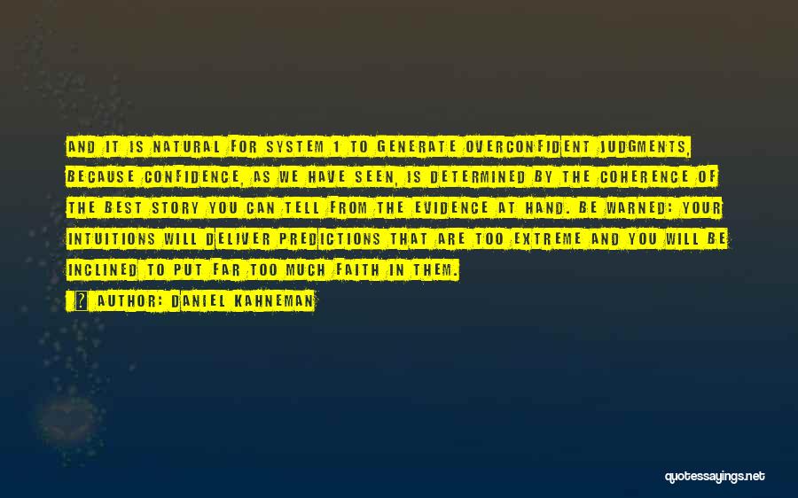 Daniel Kahneman Quotes: And It Is Natural For System 1 To Generate Overconfident Judgments, Because Confidence, As We Have Seen, Is Determined By