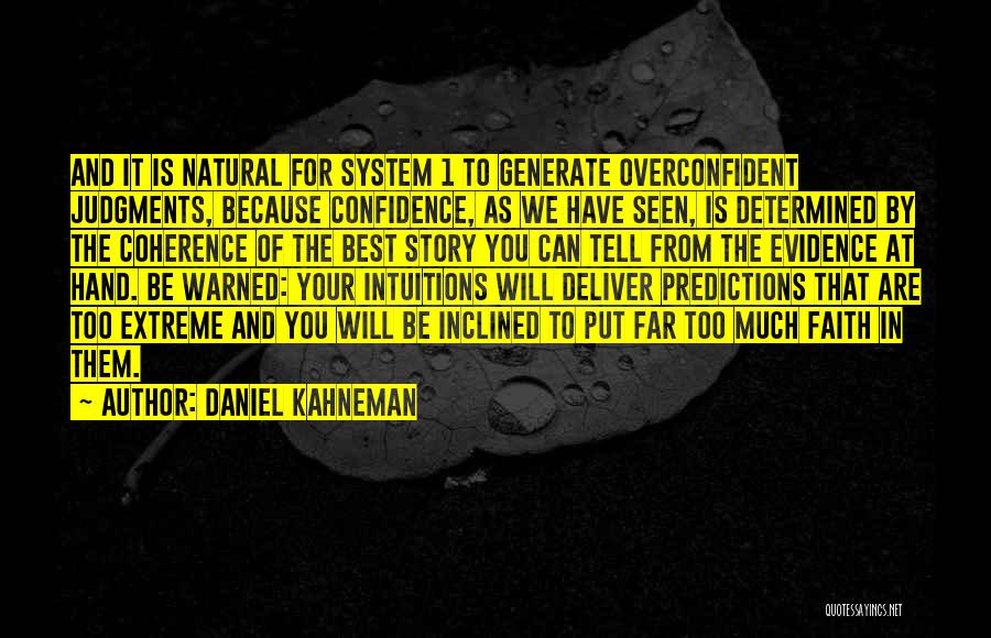 Daniel Kahneman Quotes: And It Is Natural For System 1 To Generate Overconfident Judgments, Because Confidence, As We Have Seen, Is Determined By