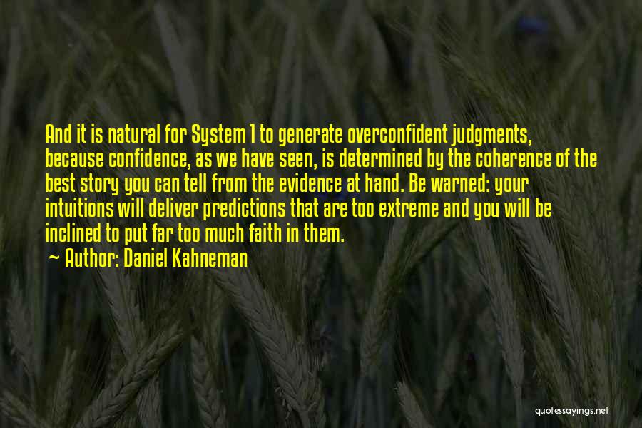 Daniel Kahneman Quotes: And It Is Natural For System 1 To Generate Overconfident Judgments, Because Confidence, As We Have Seen, Is Determined By