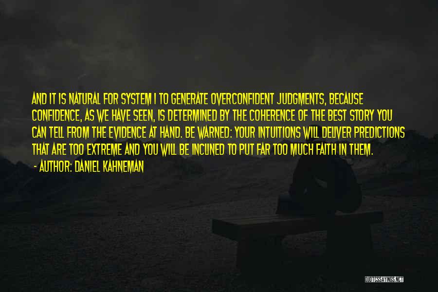 Daniel Kahneman Quotes: And It Is Natural For System 1 To Generate Overconfident Judgments, Because Confidence, As We Have Seen, Is Determined By