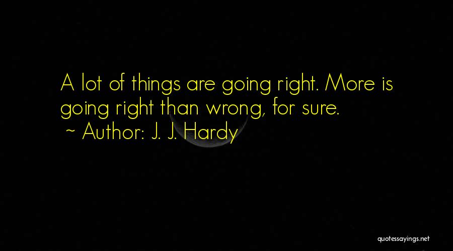 J. J. Hardy Quotes: A Lot Of Things Are Going Right. More Is Going Right Than Wrong, For Sure.