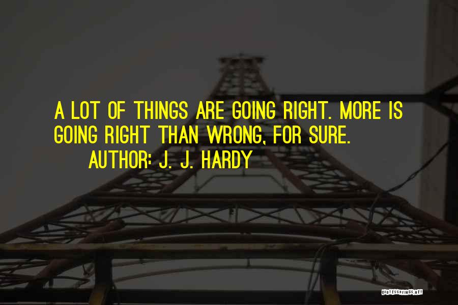 J. J. Hardy Quotes: A Lot Of Things Are Going Right. More Is Going Right Than Wrong, For Sure.