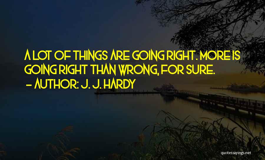 J. J. Hardy Quotes: A Lot Of Things Are Going Right. More Is Going Right Than Wrong, For Sure.