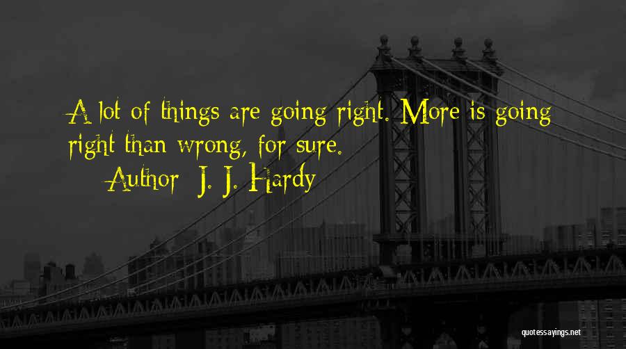 J. J. Hardy Quotes: A Lot Of Things Are Going Right. More Is Going Right Than Wrong, For Sure.