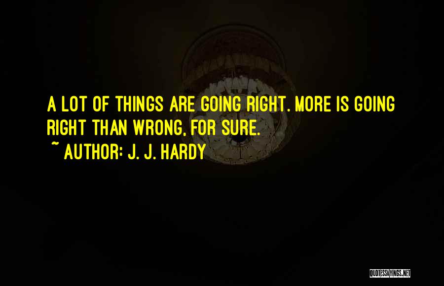 J. J. Hardy Quotes: A Lot Of Things Are Going Right. More Is Going Right Than Wrong, For Sure.