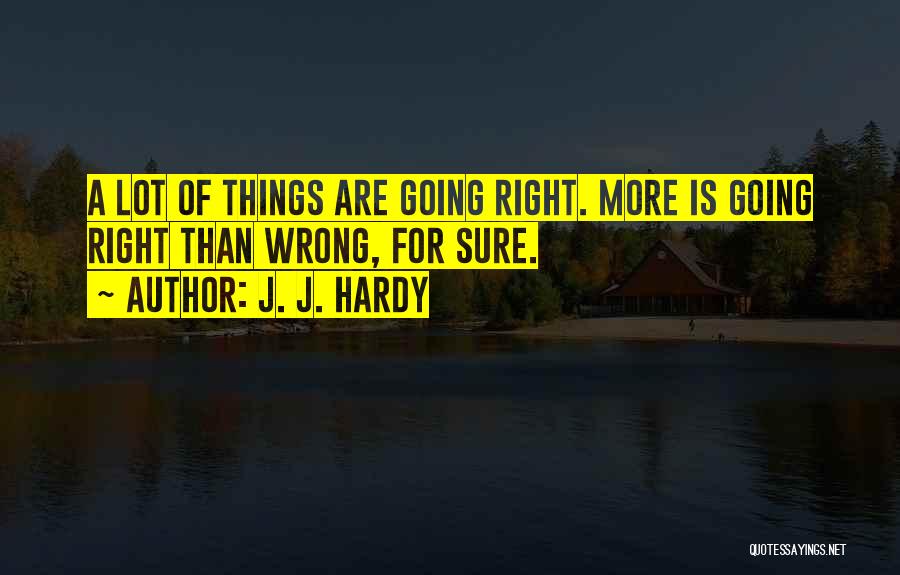 J. J. Hardy Quotes: A Lot Of Things Are Going Right. More Is Going Right Than Wrong, For Sure.