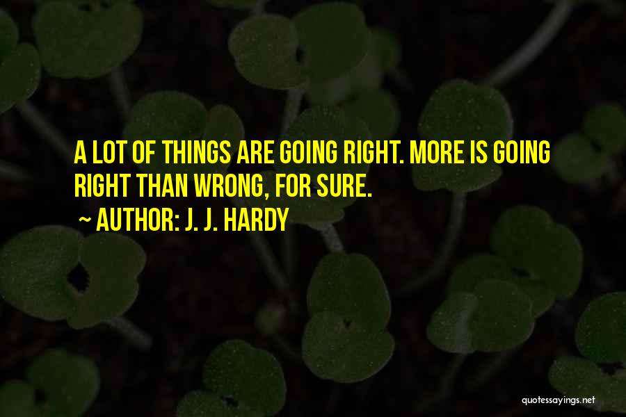 J. J. Hardy Quotes: A Lot Of Things Are Going Right. More Is Going Right Than Wrong, For Sure.