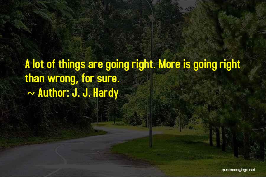 J. J. Hardy Quotes: A Lot Of Things Are Going Right. More Is Going Right Than Wrong, For Sure.