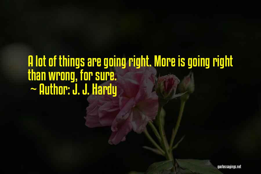 J. J. Hardy Quotes: A Lot Of Things Are Going Right. More Is Going Right Than Wrong, For Sure.