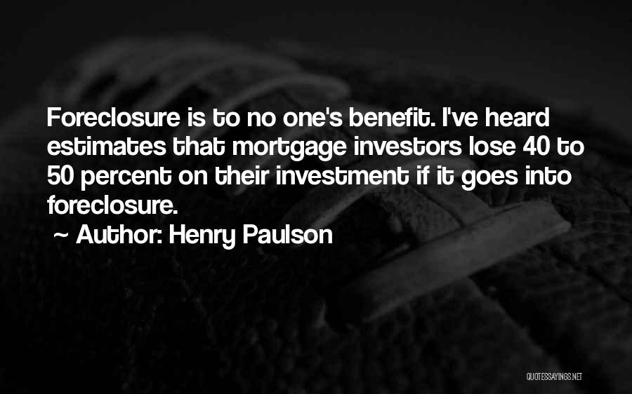 Henry Paulson Quotes: Foreclosure Is To No One's Benefit. I've Heard Estimates That Mortgage Investors Lose 40 To 50 Percent On Their Investment