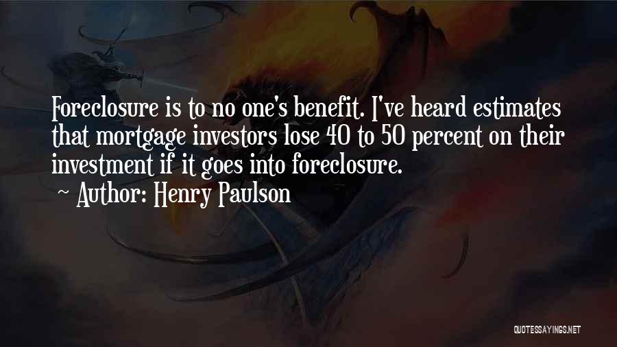 Henry Paulson Quotes: Foreclosure Is To No One's Benefit. I've Heard Estimates That Mortgage Investors Lose 40 To 50 Percent On Their Investment