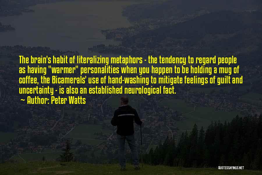 Peter Watts Quotes: The Brain's Habit Of Literalizing Metaphors - The Tendency To Regard People As Having Warmer Personalities When You Happen To