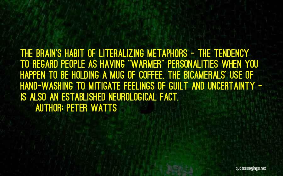Peter Watts Quotes: The Brain's Habit Of Literalizing Metaphors - The Tendency To Regard People As Having Warmer Personalities When You Happen To