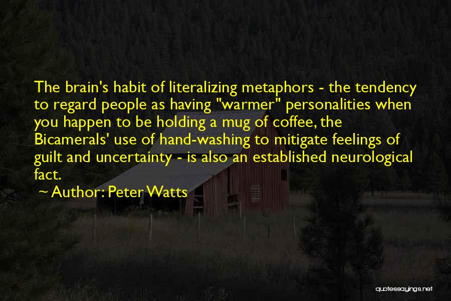 Peter Watts Quotes: The Brain's Habit Of Literalizing Metaphors - The Tendency To Regard People As Having Warmer Personalities When You Happen To