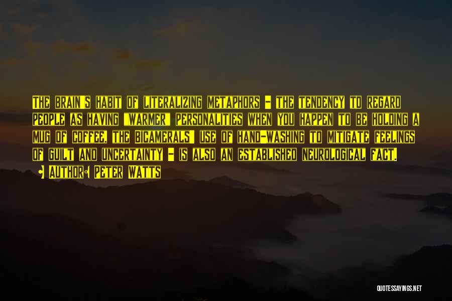 Peter Watts Quotes: The Brain's Habit Of Literalizing Metaphors - The Tendency To Regard People As Having Warmer Personalities When You Happen To