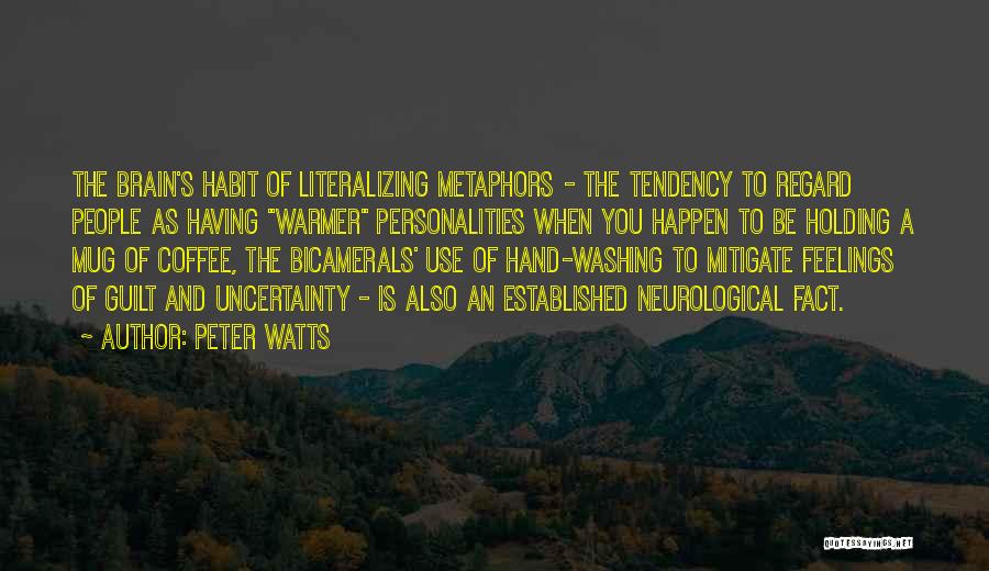 Peter Watts Quotes: The Brain's Habit Of Literalizing Metaphors - The Tendency To Regard People As Having Warmer Personalities When You Happen To