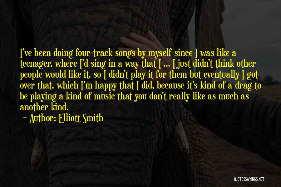 Elliott Smith Quotes: I've Been Doing Four-track Songs By Myself Since I Was Like A Teenager, Where I'd Sing In A Way That