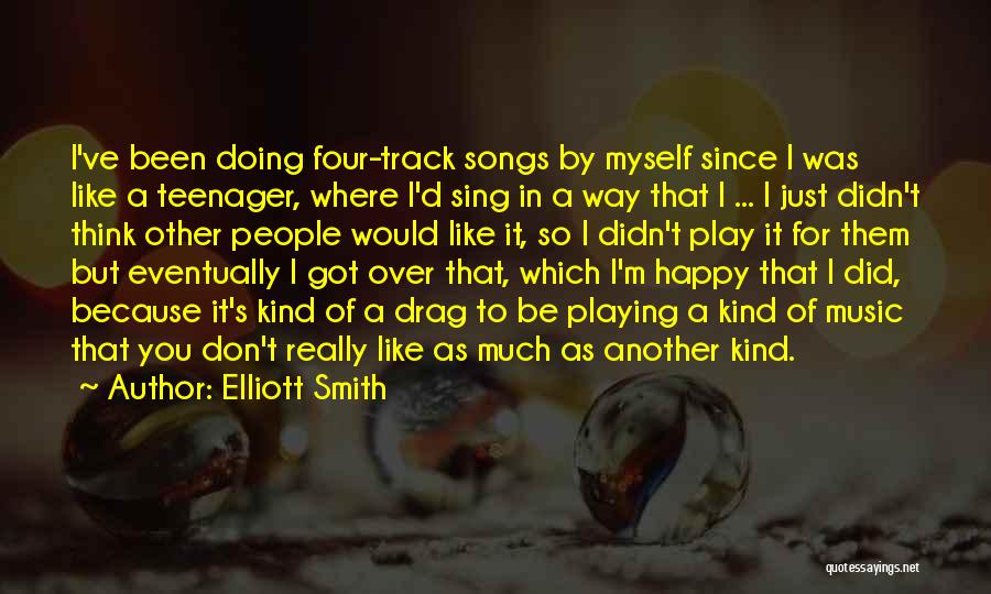 Elliott Smith Quotes: I've Been Doing Four-track Songs By Myself Since I Was Like A Teenager, Where I'd Sing In A Way That