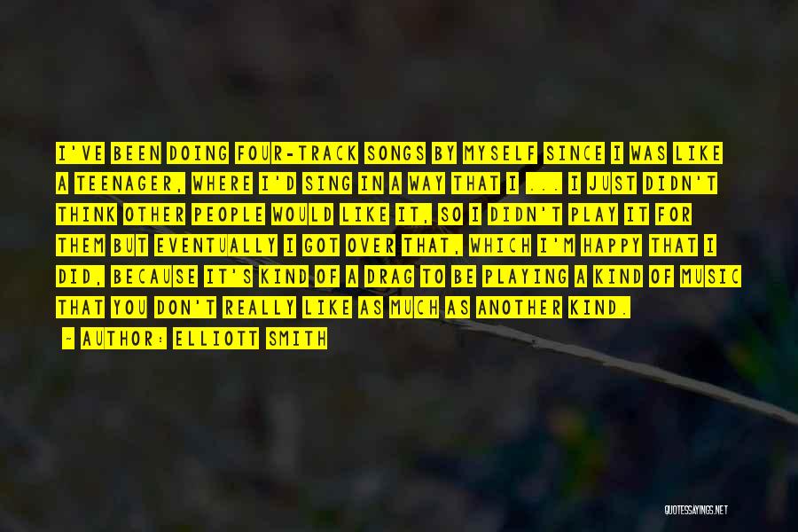 Elliott Smith Quotes: I've Been Doing Four-track Songs By Myself Since I Was Like A Teenager, Where I'd Sing In A Way That