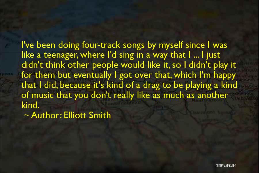 Elliott Smith Quotes: I've Been Doing Four-track Songs By Myself Since I Was Like A Teenager, Where I'd Sing In A Way That