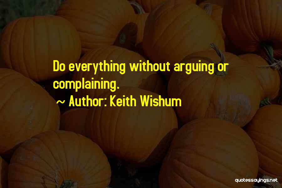 Keith Wishum Quotes: Do Everything Without Arguing Or Complaining.