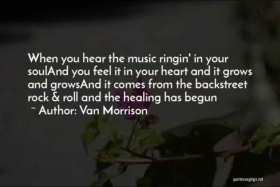 Van Morrison Quotes: When You Hear The Music Ringin' In Your Souland You Feel It In Your Heart And It Grows And Growsand