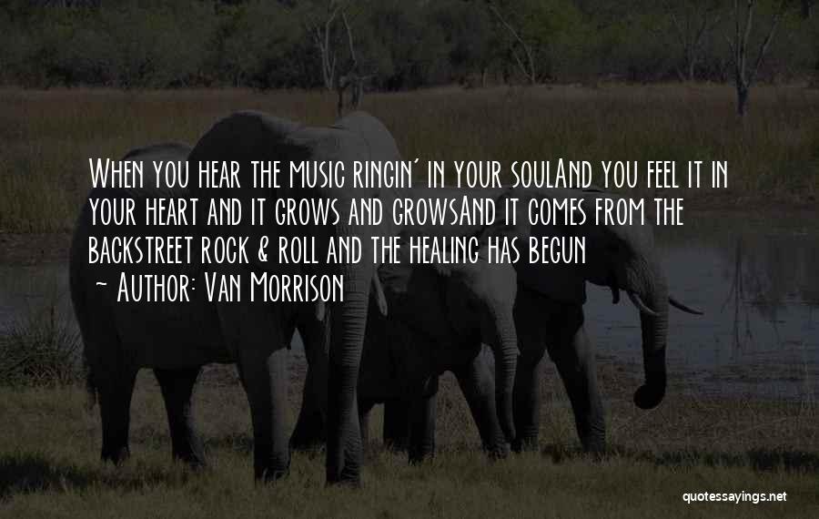 Van Morrison Quotes: When You Hear The Music Ringin' In Your Souland You Feel It In Your Heart And It Grows And Growsand