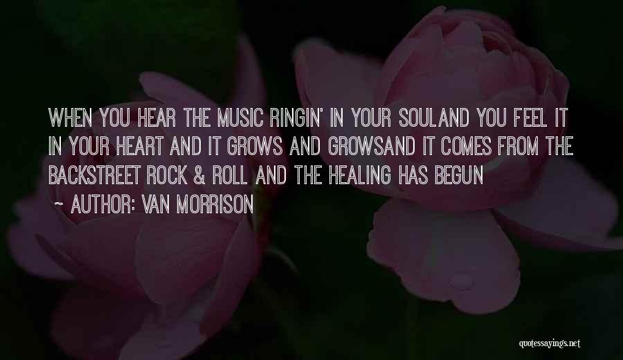 Van Morrison Quotes: When You Hear The Music Ringin' In Your Souland You Feel It In Your Heart And It Grows And Growsand